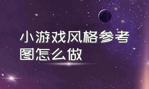 小游戏风格参考图怎么做