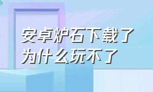 安卓炉石下载了为什么玩不了