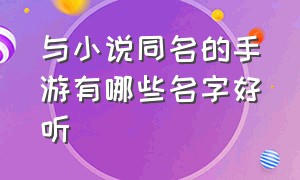 与小说同名的手游有哪些名字好听