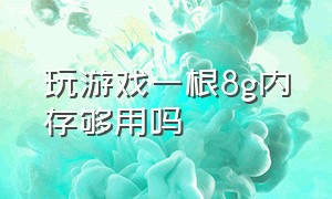 玩游戏一根8g内存够用吗