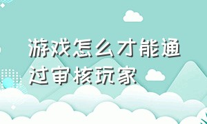 游戏怎么才能通过审核玩家