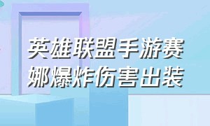 英雄联盟手游赛娜爆炸伤害出装