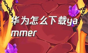 华为怎么下载yammer