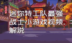 迷你特工队最强战士小游戏视频解说