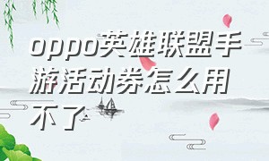 oppo英雄联盟手游活动券怎么用不了