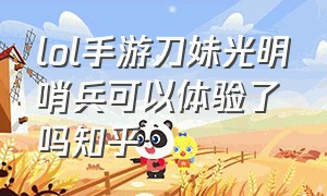 lol手游刀妹光明哨兵可以体验了吗知乎