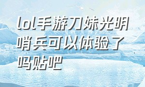 lol手游刀妹光明哨兵可以体验了吗贴吧