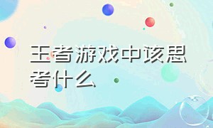 王者游戏中该思考什么