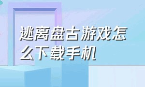 逃离盘古游戏怎么下载手机