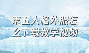 第五人格外服怎么下载教学视频