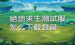 绝地求生测试服怎么下载登录