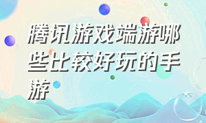 腾讯游戏端游哪些比较好玩的手游