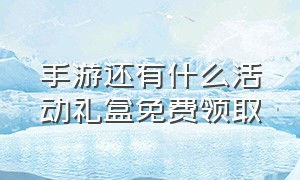 手游还有什么活动礼盒免费领取