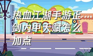 热血江湖手游正剑内甲天赋怎么加点