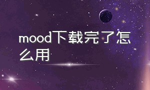 mood下载完了怎么用