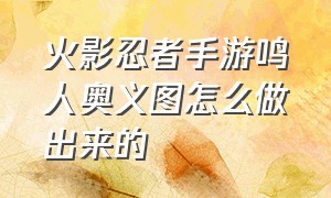 火影忍者手游鸣人奥义图怎么做出来的