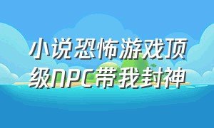 小说恐怖游戏顶级NPC带我封神