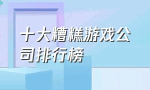 十大糟糕游戏公司排行榜