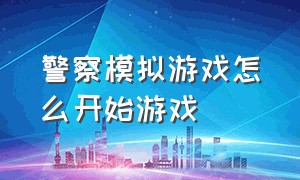 警察模拟游戏怎么开始游戏