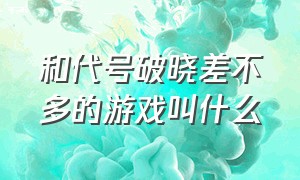 和代号破晓差不多的游戏叫什么