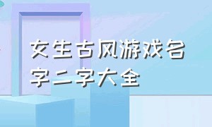 女生古风游戏名字二字大全