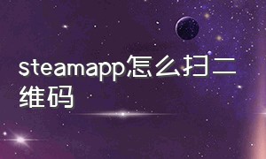 steamapp怎么扫二维码