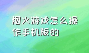 烟火游戏怎么操作手机版的