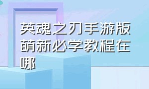 英魂之刃手游版萌新必学教程在哪