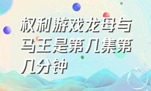 权利游戏龙母与马王是第几集第几分钟