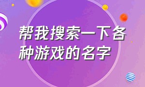 帮我搜索一下各种游戏的名字