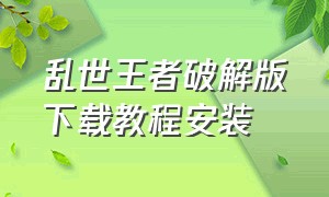 乱世王者破解版下载教程安装