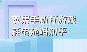 苹果手机打游戏耗电池吗知乎