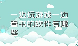 一边玩游戏一边看书的软件有哪些