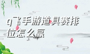 q飞手游道具赛排位怎么赢