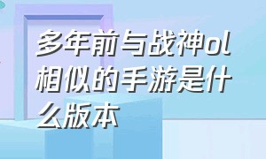 多年前与战神ol相似的手游是什么版本