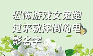 恐怖游戏女鬼跑过来就摔倒的电影名字