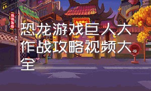 恐龙游戏巨人大作战攻略视频大全