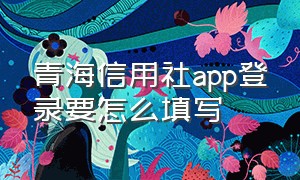 青海信用社app登录要怎么填写