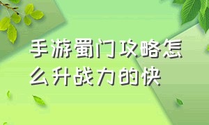 手游蜀门攻略怎么升战力的快