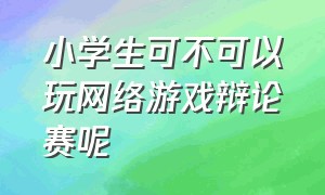 小学生可不可以玩网络游戏辩论赛呢