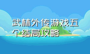 武林外传游戏五个结局攻略