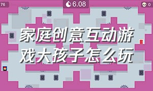 家庭创意互动游戏大孩子怎么玩