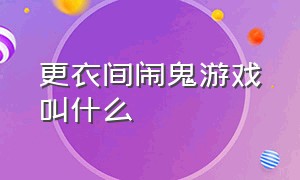 更衣间闹鬼游戏叫什么