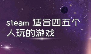 steam 适合四五个人玩的游戏