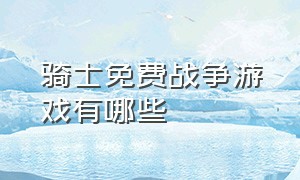 骑士免费战争游戏有哪些