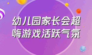 幼儿园家长会超嗨游戏活跃气氛