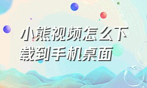 小熊视频怎么下载到手机桌面