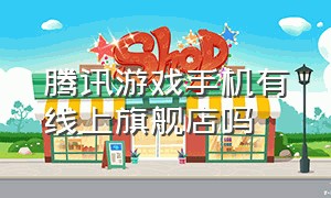 腾讯游戏手机有线上旗舰店吗