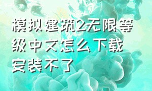 模拟建筑2无限等级中文怎么下载安装不了