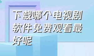 下载哪个电视剧软件免费观看最好呢